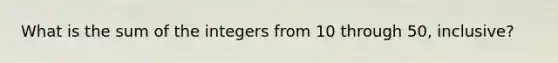 What is the sum of the integers from 10 through 50, inclusive?