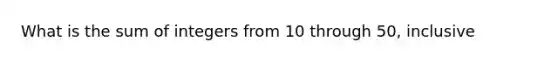 What is the sum of integers from 10 through 50, inclusive