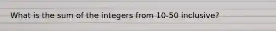 What is the sum of the integers from 10-50 inclusive?