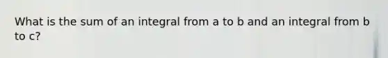 What is the sum of an integral from a to b and an integral from b to c?