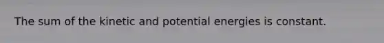 The sum of the kinetic and potential energies is constant.