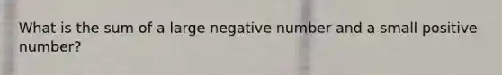 What is the sum of a large negative number and a small positive number?