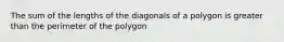 The sum of the lengths of the diagonals of a polygon is greater than the perimeter of the polygon