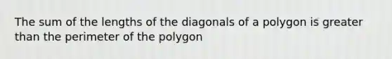 The sum of the lengths of the diagonals of a polygon is greater than the perimeter of the polygon