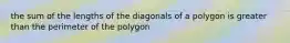 the sum of the lengths of the diagonals of a polygon is greater than the perimeter of the polygon