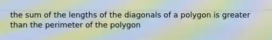 the sum of the lengths of the diagonals of a polygon is <a href='https://www.questionai.com/knowledge/ktgHnBD4o3-greater-than' class='anchor-knowledge'>greater than</a> the perimeter of the polygon