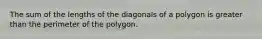 The sum of the lengths of the diagonals of a polygon is greater than the perimeter of the polygon.