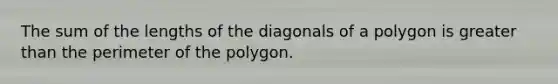 The sum of the lengths of the diagonals of a polygon is <a href='https://www.questionai.com/knowledge/ktgHnBD4o3-greater-than' class='anchor-knowledge'>greater than</a> the perimeter of the polygon.