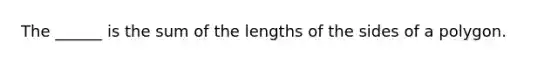 The ______ is the sum of the lengths of the sides of a polygon.