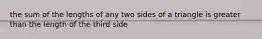 the sum of the lengths of any two sides of a triangle is greater than the length of the third side