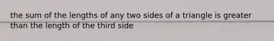 the sum of the lengths of any two sides of a triangle is <a href='https://www.questionai.com/knowledge/ktgHnBD4o3-greater-than' class='anchor-knowledge'>greater than</a> the length of the third side