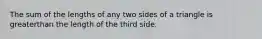 The sum of the lengths of any two sides of a triangle is greaterthan the length of the third side.