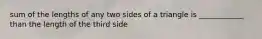 sum of the lengths of any two sides of a triangle is ____________ than the length of the third side