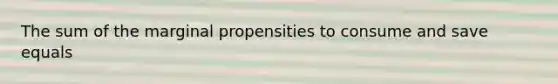 The sum of the marginal propensities to consume and save equals