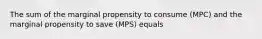 The sum of the marginal propensity to consume (MPC) and the marginal propensity to save (MPS) equals