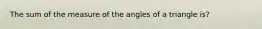 The sum of the measure of the angles of a triangle is?