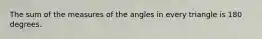 The sum of the measures of the angles in every triangle is 180 degrees.