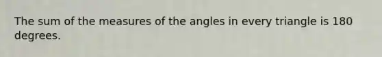 The sum of the measures of the angles in every triangle is 180 degrees.