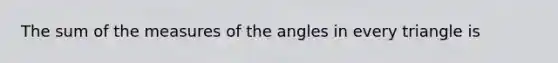 The sum of the measures of the angles in every triangle is