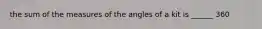 the sum of the measures of the angles of a kit is ______ 360