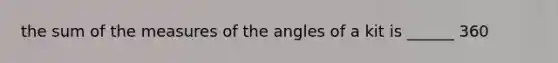 the sum of the measures of the angles of a kit is ______ 360