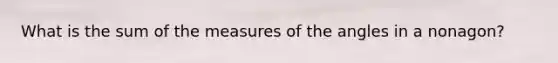 What is the sum of the measures of the angles in a nonagon?