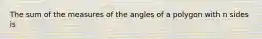 The sum of the measures of the angles of a polygon with n sides is