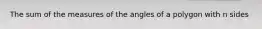 The sum of the measures of the angles of a polygon with n sides