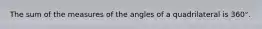 The sum of the measures of the angles of a quadrilateral is 360°.