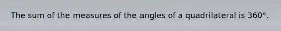 The sum of the measures of the angles of a quadrilateral is 360°.