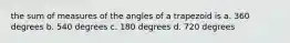 the sum of measures of the angles of a trapezoid is a. 360 degrees b. 540 degrees c. 180 degrees d. 720 degrees