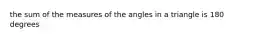 the sum of the measures of the angles in a triangle is 180 degrees