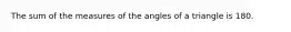 The sum of the measures of the angles of a triangle is 180.