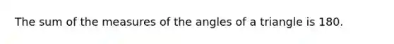 The sum of the measures of the angles of a triangle is 180.