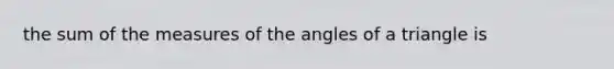 the sum of the measures of the angles of a triangle is