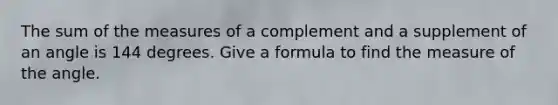 The sum of the measures of a complement and a supplement of an angle is 144 degrees. Give a formula to find the measure of the angle.