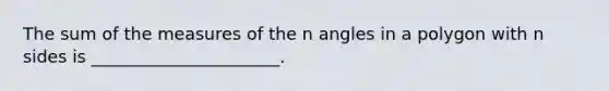 The sum of the measures of the n angles in a polygon with n sides is ______________________.