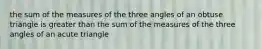 the sum of the measures of the three angles of an obtuse triangle is greater than the sum of the measures of the three angles of an acute triangle