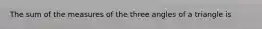 The sum of the measures of the three angles of a triangle is