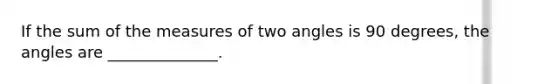 If the sum of the measures of two angles is 90 degrees, the angles are ______________.