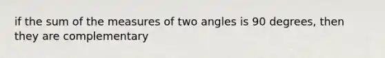 if the sum of the measures of two angles is 90 degrees, then they are complementary