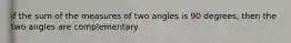 if the sum of the measures of two angles is 90 degrees, then the two angles are complementary