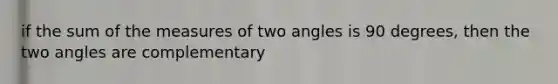 if the sum of the measures of two angles is 90 degrees, then the two angles are complementary