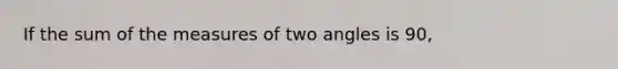 If the sum of the measures of two angles is 90,