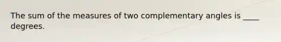 The sum of the measures of two complementary angles is ____ degrees.