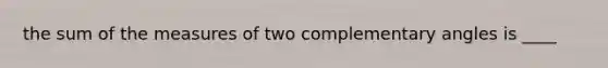 the sum of the measures of two complementary angles is ____