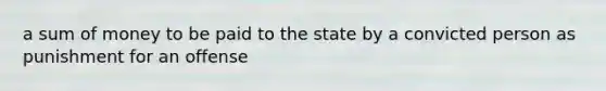 a sum of money to be paid to the state by a convicted person as punishment for an offense