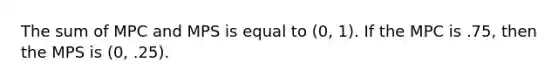 The sum of MPC and MPS is equal to (0, 1). If the MPC is .75, then the MPS is (0, .25).