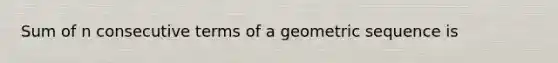 Sum of n consecutive terms of a <a href='https://www.questionai.com/knowledge/kNWydVXObB-geometric-sequence' class='anchor-knowledge'>geometric sequence</a> is