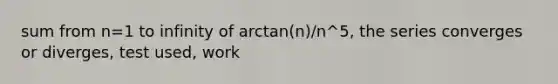 sum from n=1 to infinity of arctan(n)/n^5, the series converges or diverges, test used, work